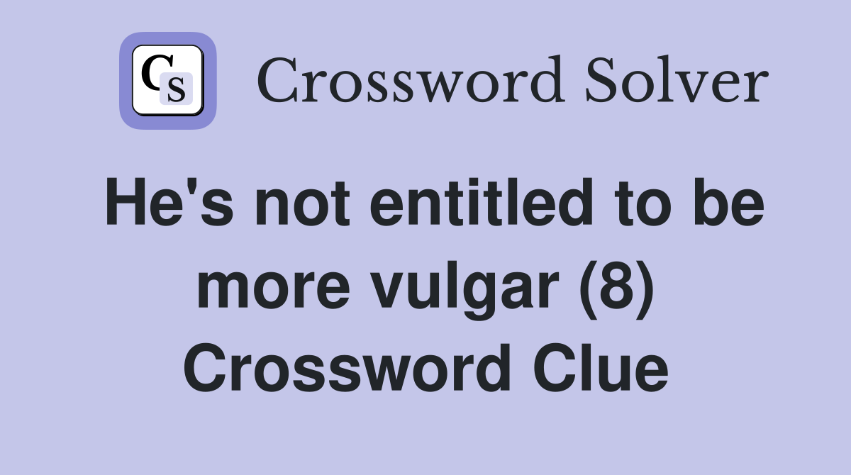 He's not entitled to be more vulgar (8) Crossword Clue Answers